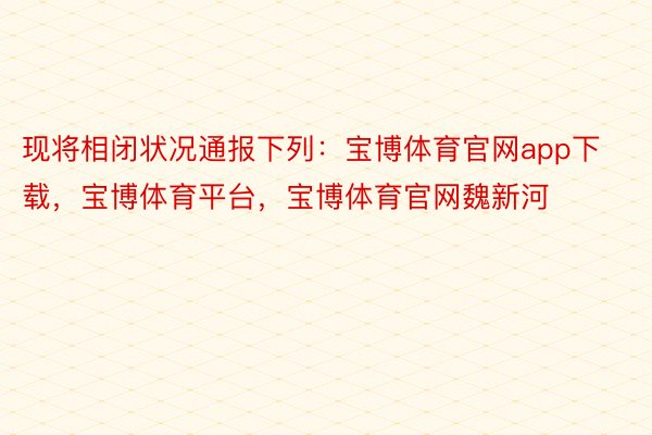 现将相闭状况通报下列：宝博体育官网app下载，宝博体育平台，宝博体育官网魏新河