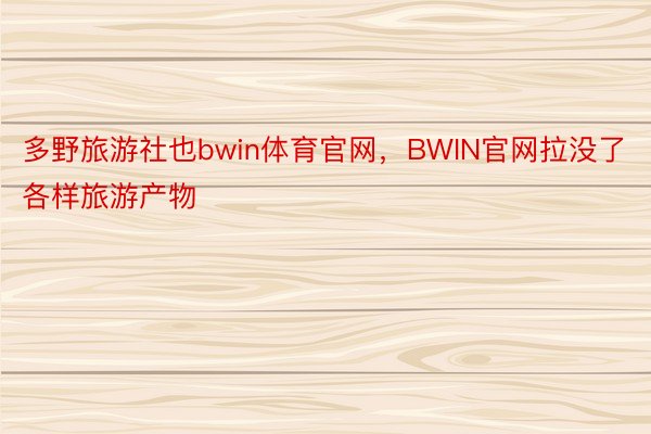 多野旅游社也bwin体育官网，BWIN官网拉没了各样旅游产物