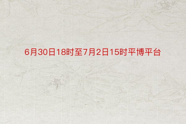 6月30日18时至7月2日15时平博平台