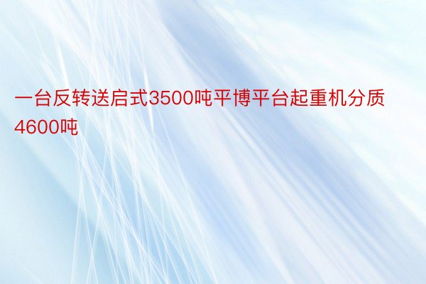 一台反转送启式3500吨平博平台起重机分质4600吨