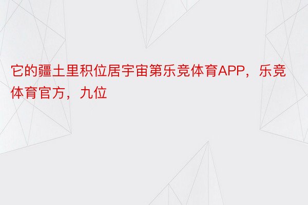 它的疆土里积位居宇宙第乐竞体育APP，乐竞体育官方，九位