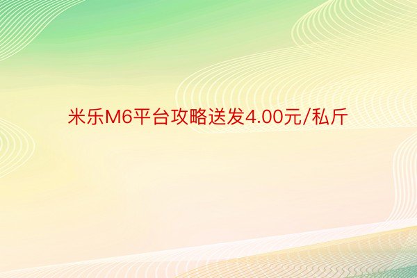 米乐M6平台攻略送发4.00元/私斤