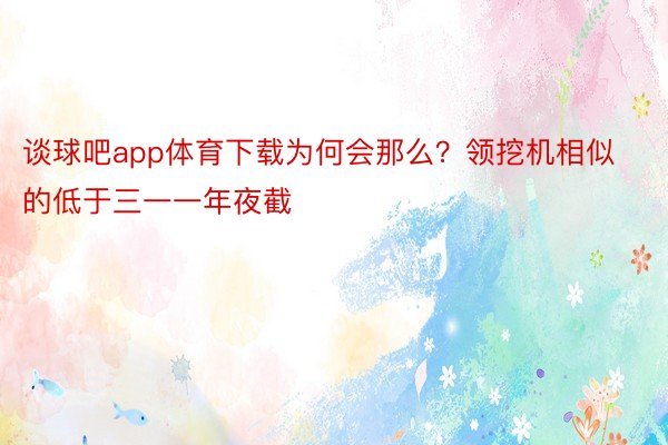 谈球吧app体育下载为何会那么？领挖机相似的低于三一一年夜截