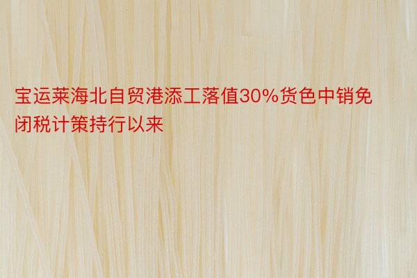 宝运莱海北自贸港添工落值30%货色中销免闭税计策持行以来