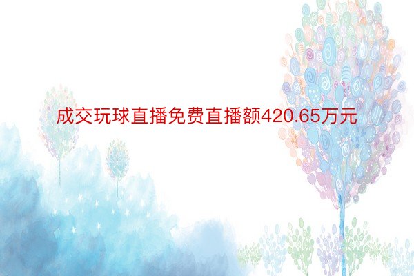 成交玩球直播免费直播额420.65万元