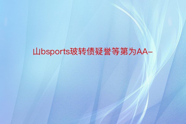 山bsports玻转债疑誉等第为AA-