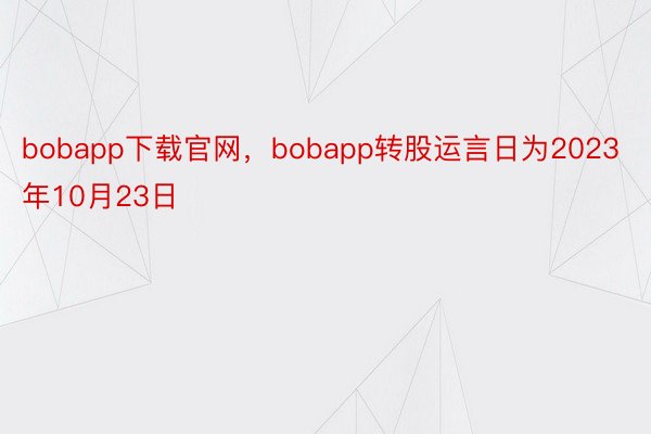 bobapp下载官网，bobapp转股运言日为2023年10月23日
