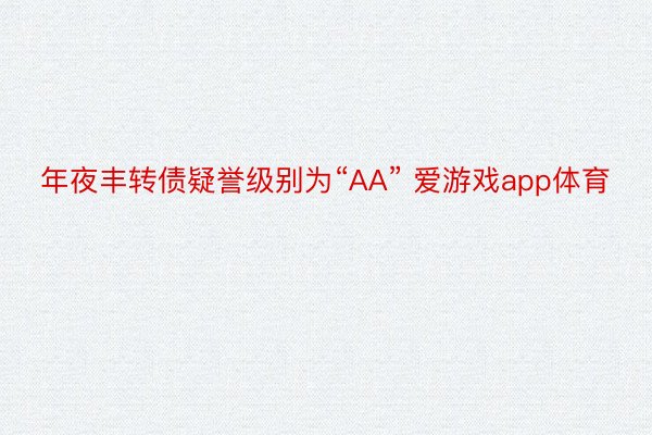 年夜丰转债疑誉级别为“AA” 爱游戏app体育