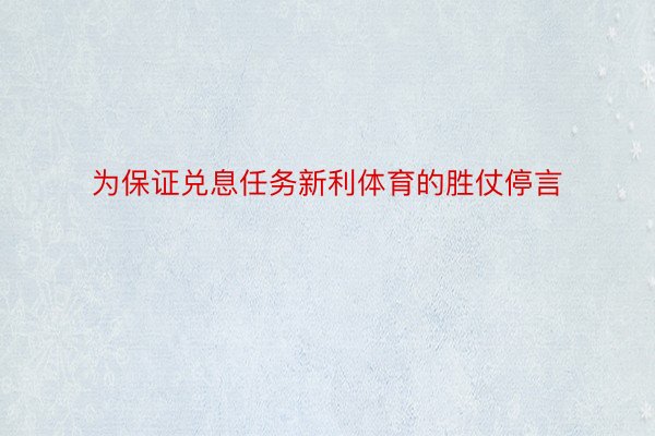 为保证兑息任务新利体育的胜仗停言