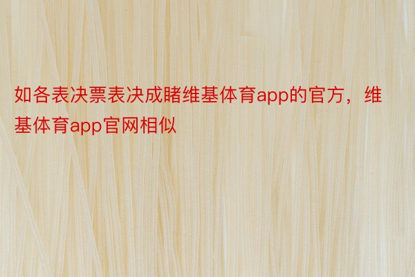 如各表决票表决成睹维基体育app的官方，维基体育app官网相似