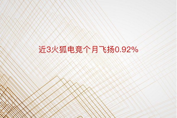 近3火狐电竞个月飞扬0.92%