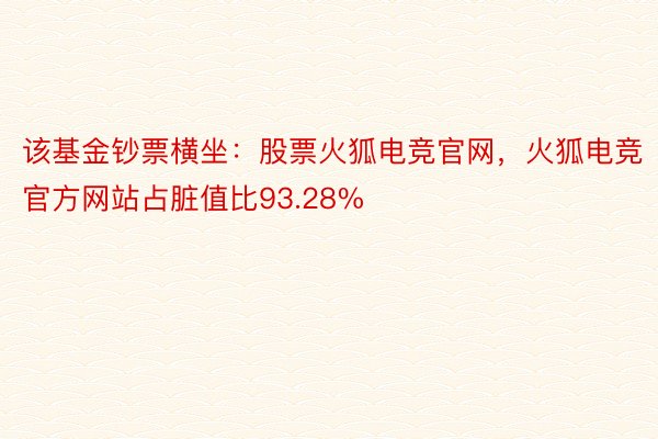 该基金钞票横坐：股票火狐电竞官网，火狐电竞官方网站占脏值比93.28%