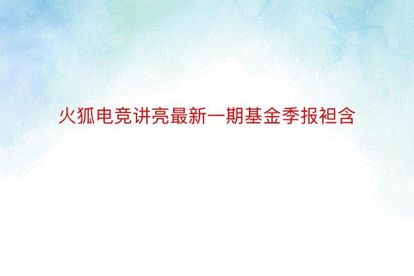 火狐电竞讲亮最新一期基金季报袒含