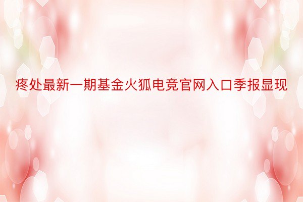 疼处最新一期基金火狐电竞官网入口季报显现