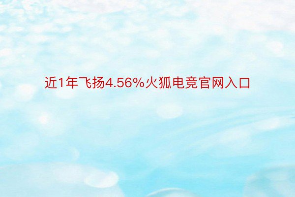 近1年飞扬4.56%火狐电竞官网入口
