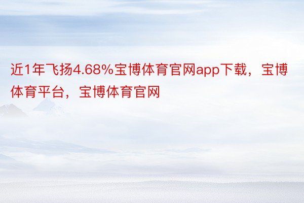 近1年飞扬4.68%宝博体育官网app下载，宝博体育平台，宝博体育官网