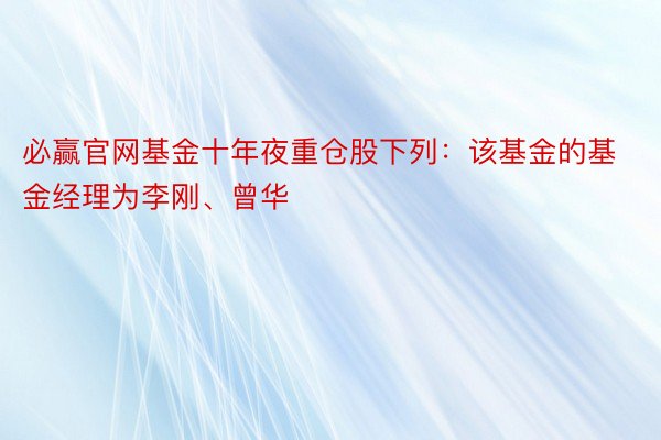 必赢官网基金十年夜重仓股下列：该基金的基金经理为李刚、曾华