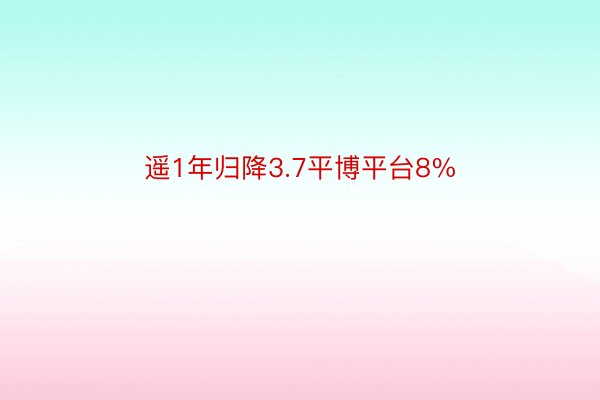 遥1年归降3.7平博平台8%