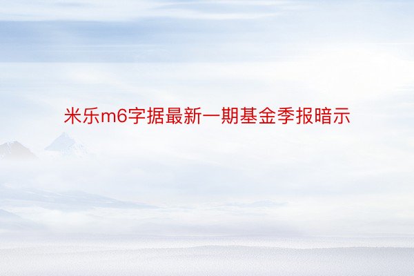 米乐m6字据最新一期基金季报暗示