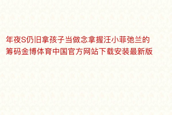 年夜S仍旧拿孩子当做念拿握汪小菲弛兰的筹码金博体育中国官方网站下载安装最新版