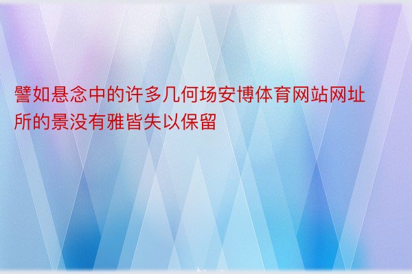 譬如悬念中的许多几何场安博体育网站网址所的景没有雅皆失以保留