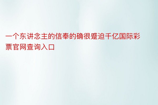 一个东讲念主的信奉的确很蹙迫千亿国际彩票官网查询入口