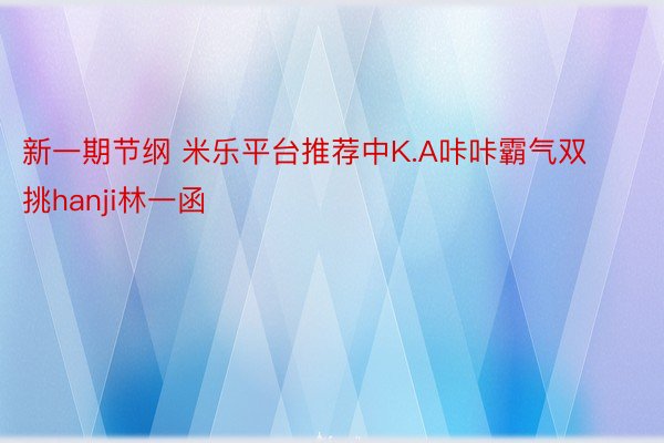 新一期节纲 米乐平台推荐中K.A咔咔霸气双挑hanji林一函