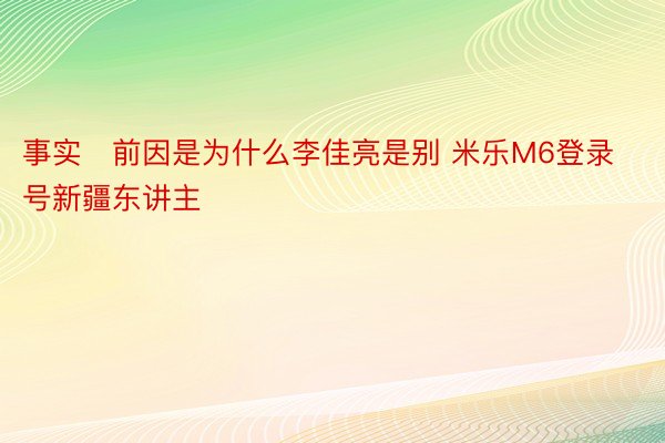 事实前因是为什么李佳亮是别 米乐M6登录号新疆东讲主