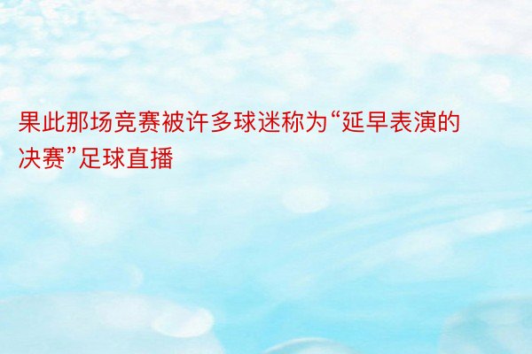 果此那场竞赛被许多球迷称为“延早表演的决赛”足球直播