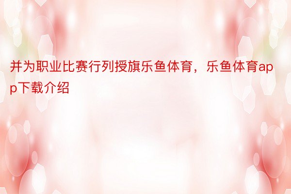 并为职业比赛行列授旗乐鱼体育，乐鱼体育app下载介绍