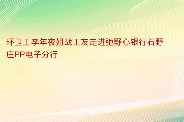 环卫工李年夜姐战工友走进弛野心银行石野庄PP电子分行