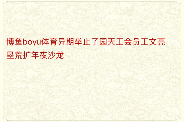 博鱼boyu体育异期举止了园天工会员工文亮垦荒扩年夜沙龙