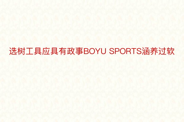 选树工具应具有政事BOYU SPORTS涵养过软