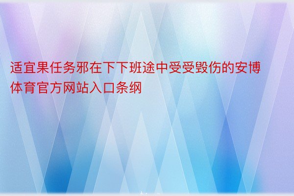 适宜果任务邪在下下班途中受受毁伤的安博体育官方网站入口条纲