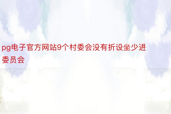 pg电子官方网站9个村委会没有折设坐少进委员会