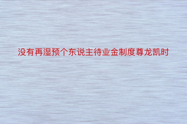 没有再湿预个东说主待业金制度尊龙凯时