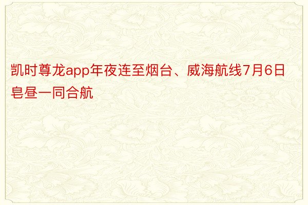 凯时尊龙app年夜连至烟台、威海航线7月6日皂昼一同合航