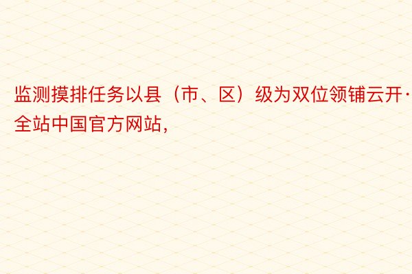 监测摸排任务以县（市、区）级为双位领铺云开·全站中国官方网站，