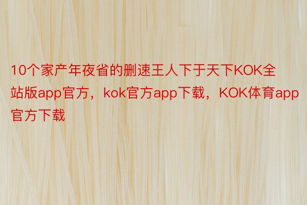 10个家产年夜省的删速王人下于天下KOK全站版app官方，kok官方app下载，KOK体育app官方下载