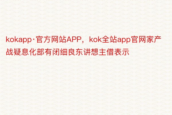 kokapp·官方网站APP，kok全站app官网家产战疑息化部有闭细良东讲想主借表示