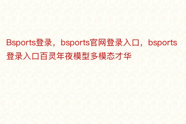 Bsports登录，bsports官网登录入口，bsports登录入口百灵年夜模型多模态才华