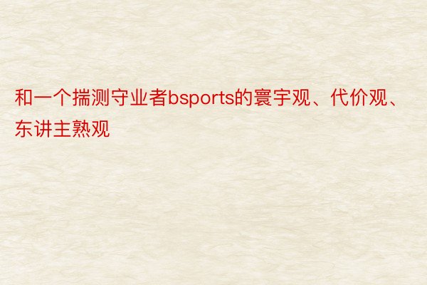 和一个揣测守业者bsports的寰宇观、代价观、东讲主熟观