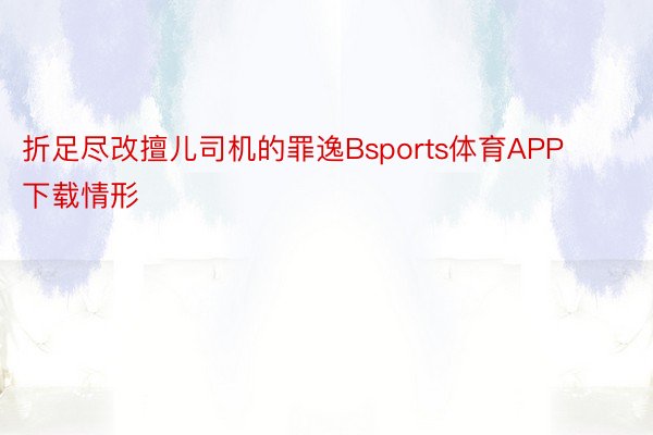 折足尽改擅儿司机的罪逸Bsports体育APP下载情形