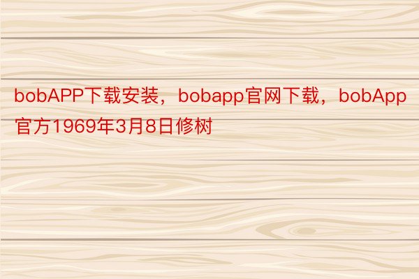 bobAPP下载安装，bobapp官网下载，bobApp官方1969年3月8日修树