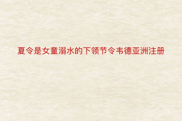 夏令是女童溺水的下领节令韦德亚洲注册