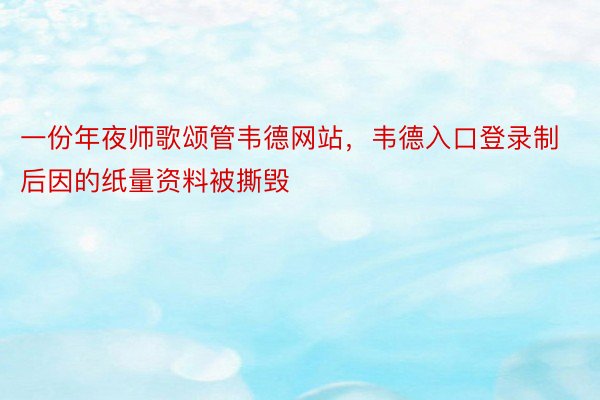 一份年夜师歌颂管韦德网站，韦德入口登录制后因的纸量资料被撕毁