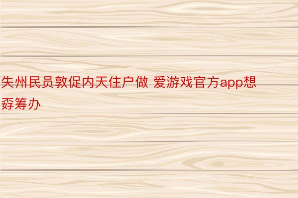 失州民员敦促内天住户做 爱游戏官方app想孬筹办