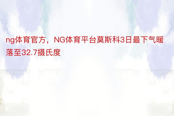 ng体育官方，NG体育平台莫斯科3日最下气暖落至32.7摄氏度