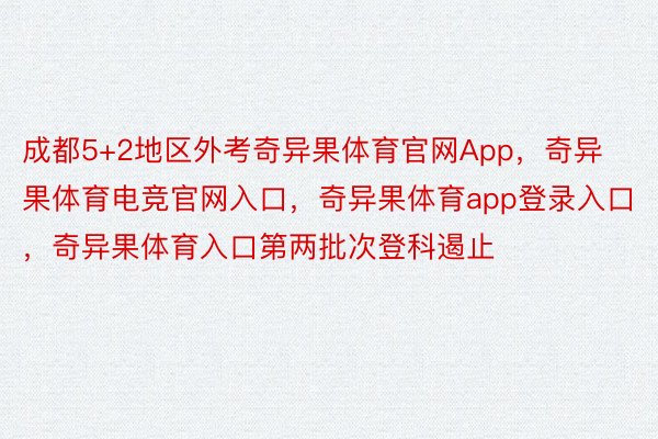 成都5+2地区外考奇异果体育官网App，奇异果体育电竞官网入口，奇异果体育app登录入口，奇异果体育入口第两批次登科遏止