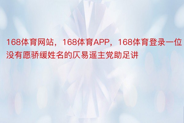 168体育网站，168体育APP，168体育登录一位没有愿骄缓姓名的仄易遥主党助足讲